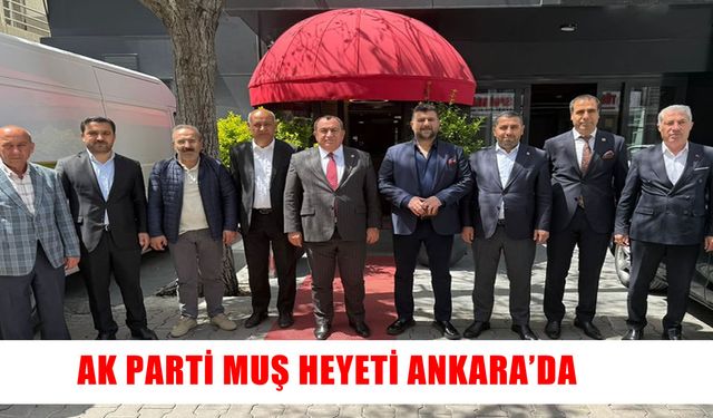 AK Parti Muş heyeti Ankara'da Muş’un geleceğini masaya yatırdı