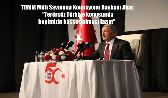 TBMM Milli Savunma Komisyonu Başkanı Hulusi Akar: "Terörsüz Türkiye İçin Hepimizin Hassasiyet Gösterip Katkı Sunması Ger