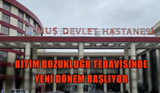 Muş’ta bir ilk: Kalp ritim bozukluğu tedavisinde yeni dönem başlıyor
