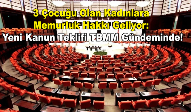 3 Çocuğu Olan Kadınlara Memurluk Hakkı Geliyor: Yeni Kanun Teklifi TBMM Gündeminde!