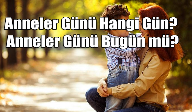 Anneler Günü Hangi Gün? Anneler Günü Bugün mü?