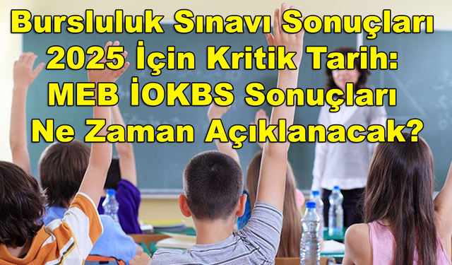 Bursluluk Sınavı Sonuçları 2025 İçin Kritik Tarih: MEB İOKBS Sonuçları Ne Zaman Açıklanacak?