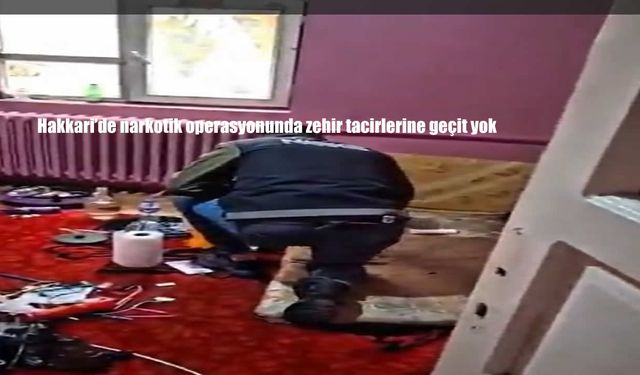 Hakkari'de narkotik operasyonunda zehir tacirlerine geçit yok