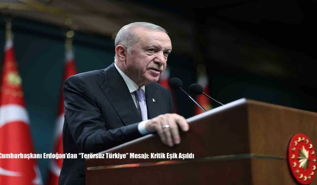 Cumhurbaşkanı Erdoğan’dan “Terörsüz Türkiye” Mesajı: Kritik Eşik Aşıldı