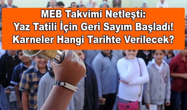 MEB Takvimi Netleşti: Yaz Tatili İçin Geri Sayım Başladı! Karneler Hangi Tarihte Verilecek?