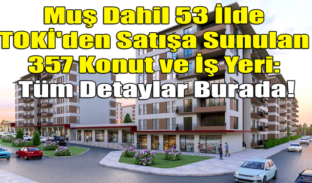 Muş Dahil 53 İlde TOKİ'den Satışa Sunulan 357 Konut ve İş Yeri: Tüm Detaylar Burada!