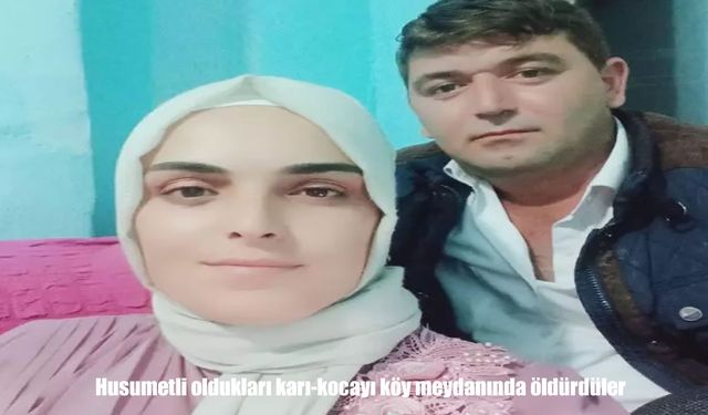 Husumetli oldukları karı-kocayı köy meydanında öldürdüler