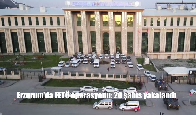 Erzurum Merkezli FETÖ Operasyonunda 20 Şüpheli Yakalandı: 10 Kişi Tutuklandı