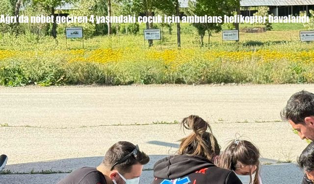 Ağrı’da Nöbet Geçiren 4 Yaşındaki Poyraz Efe İçin Ambulans Helikopter Seferber Edildi