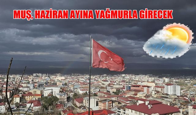 Muş’a yaz yağmurları geliyor