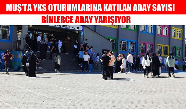 Muş’ta üç oturum, binlerce aday: İşte oturum oturum katılım rakamları