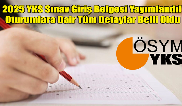 2025 YKS Sınav Giriş Belgesi Yayımlandı! Oturumlara Dair Tüm Detaylar Belli Oldu