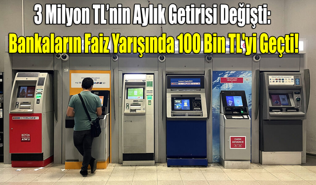 3 Milyon TL’nin Aylık Getirisi Değişti: Bankaların Faiz Yarışında 100 Bin TL'yi Geçti!