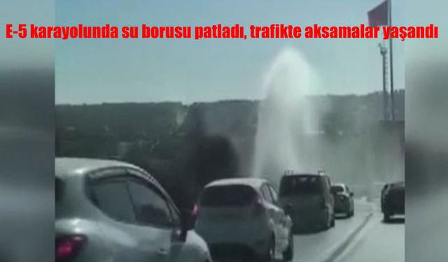 E-5 Karayolu'nda Su Borusu Patladı, Trafik Durma Noktasına Geldi