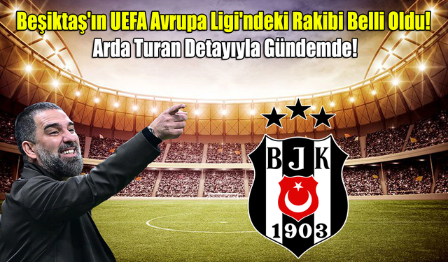 Beşiktaş'ın UEFA Avrupa Ligi'ndeki Rakibi Belli Oldu! Arda Turan Detayıyla Gündemde!