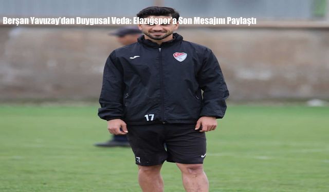 Berşan Yavuzay’dan Duygusal Veda: Elazığspor’a Son Mesajını Paylaştı