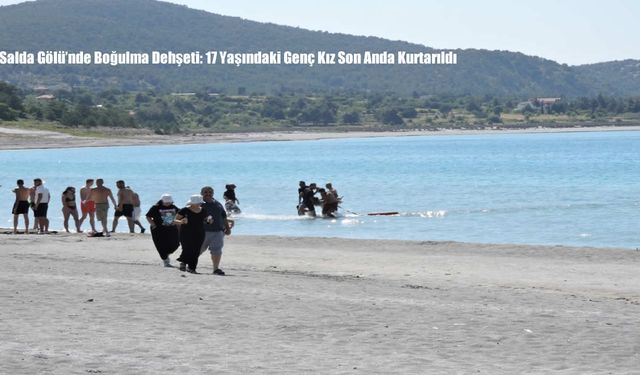 Salda Gölü’nde Boğulma Dehşeti: 17 Yaşındaki Genç Kız Son Anda Kurtarıldı