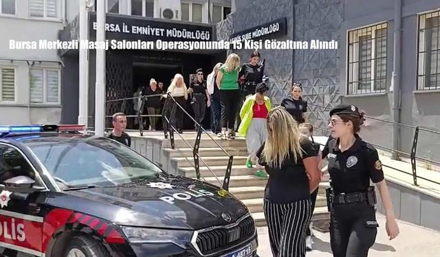 Bursa Merkezli Masaj Salonları Operasyonunda 15 Kişi Gözaltına Alındı
