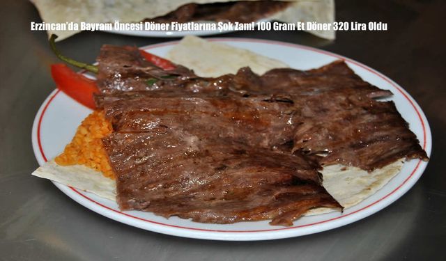 Erzincan’da Bayram Öncesi Döner Fiyatlarına Şok Zam! 100 Gram Et Döner 320 Lira Oldu