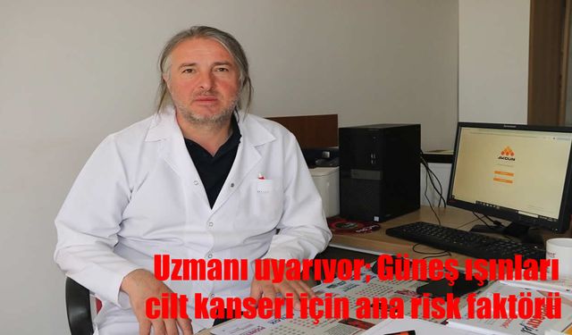 Uzmanı uyarıyor; Güneş ışınları cilt kanseri için ana risk faktörü
