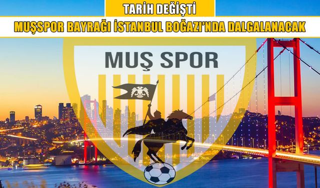 Yeni tarih belli oldu: Muşspor bayrağı Boğaz Köprüsü’nde dalgalanacak