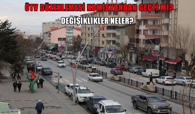 ÖTV düzenlemesi komisyondan geçti: Hangi değişiklikler geliyor?