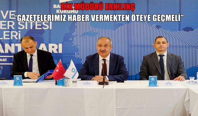 Basın İlan Kurumu Müdürü Erkılınç: Gazetelerimiz haber vermekten öteye geçmeli