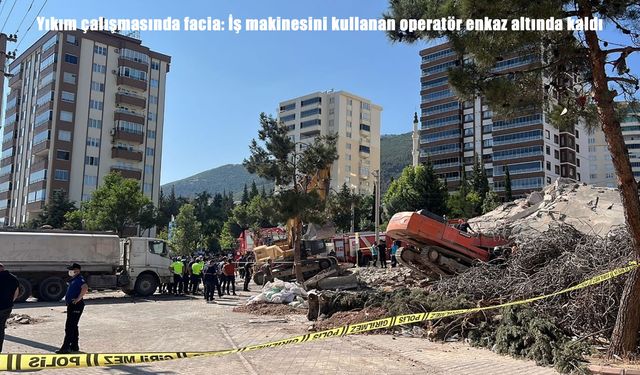 Yıkım çalışmasında facia: İş makinesini kullanan operatör enkaz altında kaldı