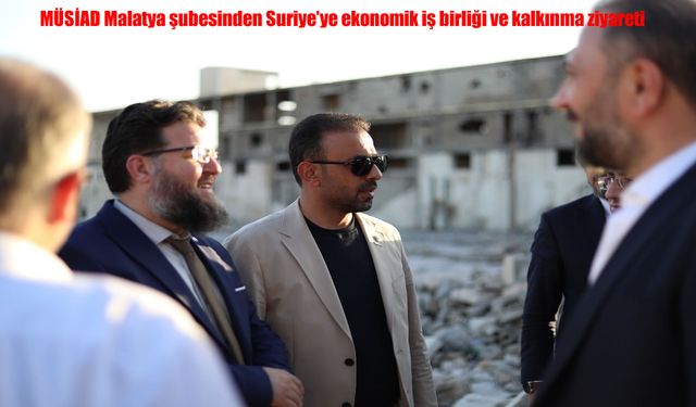 MÜSİAD Malatya şubesinden Suriye’ye ekonomik iş birliği ve kalkınma ziyareti