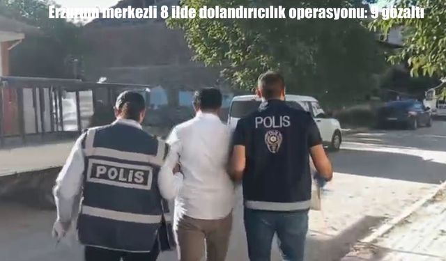 Erzurum merkezli 8 ilde dolandırıcılık operasyonu: 9 şüpheli gözaltında