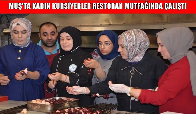 Muş’ta kadın kursiyerler ilk kez restoran mutfağında döner kesip ciğer pişirdi