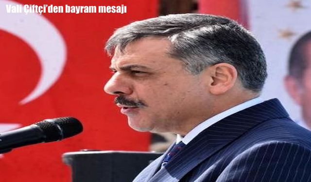 Vali Mustafa Çiftçi’den Kurban Bayramı mesajı: “Bayramlar kardeşlik ve merhametin zirvesidir”