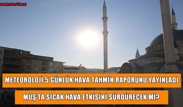 Meteoroloji uyardı: Muş'ta termometreler 33 dereceyi görecek!