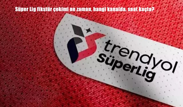 Süper Lig 2025-2026 Fikstür Çekimi Bugün Yapılıyor: Hangi Kanalda, Saat Kaçta Yayınlanacak?