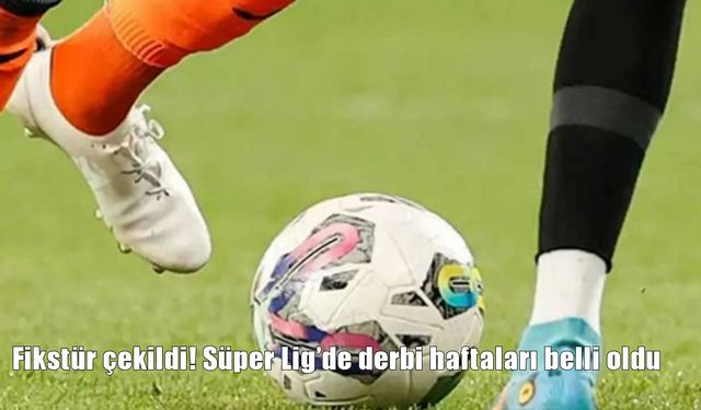 Süper Lig 2025-26 Sezonu Fikstürü Belli Oldu: İşte derbi haftalarının programı