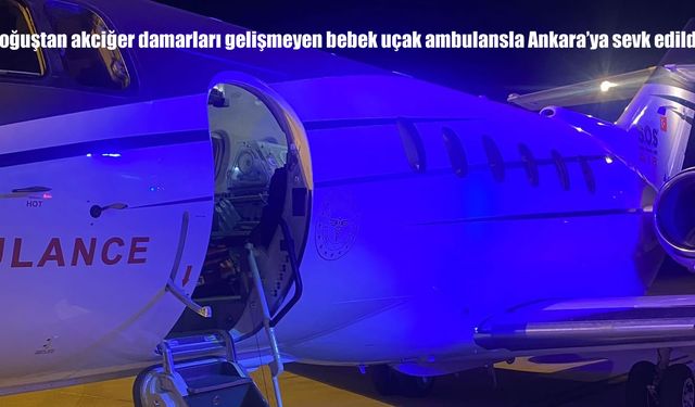 Doğuştan Akciğer Damarları Gelişmeyen 39 Haftalık Bebek Uçak Ambulansla Ankara’ya Sevk Edildi