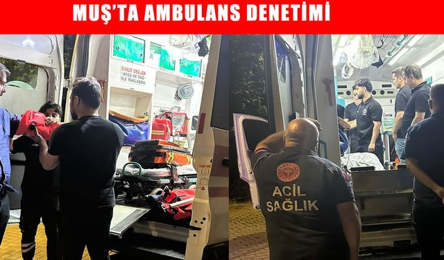 Muş’ta 112 istasyonlarına gece yarısı denetlemesi