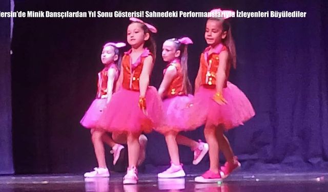 Mersin’de Minik Dansçılardan Yıl Sonu Gösterisi! Sahnedeki Performanslarıyla İzleyenleri Büyülediler