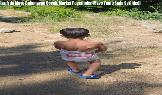 Elazığ'da Mayo Bulamayan Çocuk, Market Poşetinden Mayo Yapıp Suda Serinledi