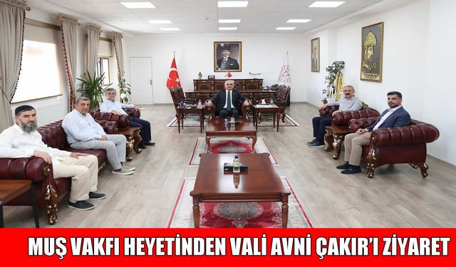 Muş Vakfı heyeti, Vali Çakır’ı ziyaret etti