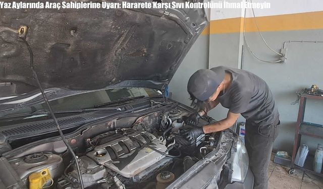Yaz Aylarında Araç Sahiplerine Uyarı: Hararete Karşı Sıvı Kontrolünü İhmal Etmeyin