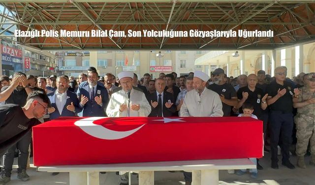 Elazığlı Polis Memuru Bilal Çam, Son Yolculuğuna Gözyaşlarıyla Uğurlandı
