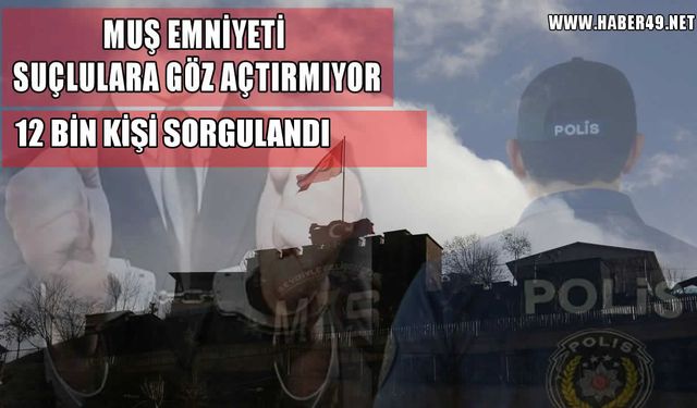 Muş’ta bir haftada suç 12 binden fazla kişi sorgulandı