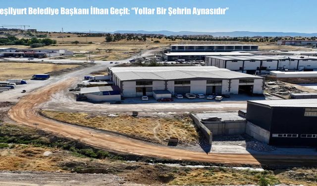 Yeşilyurt Belediye Başkanı İlhan Geçit: "Yollar Bir Şehrin Aynasıdır"