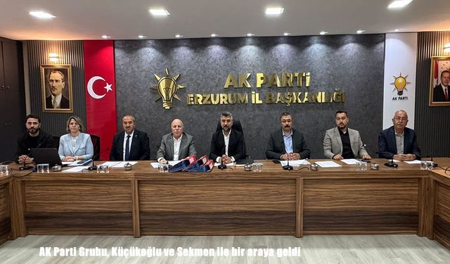 AK Parti Erzurum Grubu, Küçükoğlu ve Sekmen başkanlığında toplandı