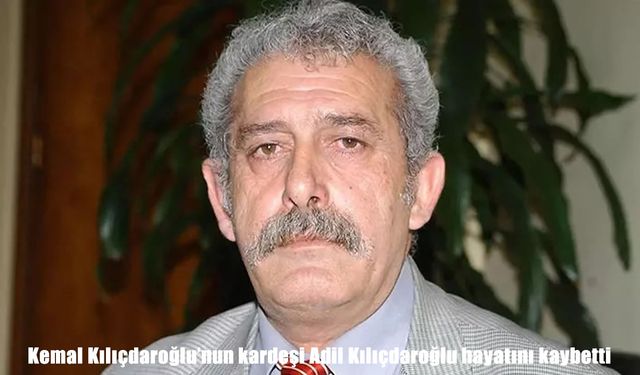 Kemal Kılıçdaroğlu’nun ikiz kardeşi Adil Kılıçdaroğlu hayatını kaybetti