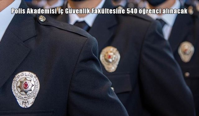 Polis Akademisi İç Güvenlik Fakültesine 540 öğrenci alımı yapılacak: Başvuru ve sınav detayları neler?