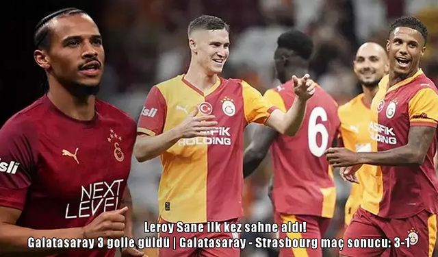 Galatasaray Strasbourg’u 3-1 mağlup etti: Leroy Sane ilk kez forma giydi