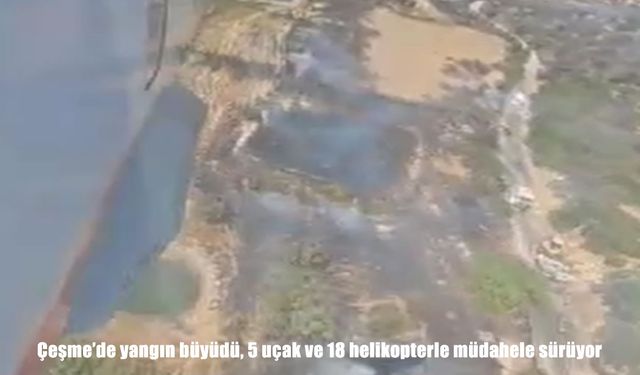 Çeşme’de yangın büyüdü, 5 uçak ve 18 helikopterle müdahele sürüyor