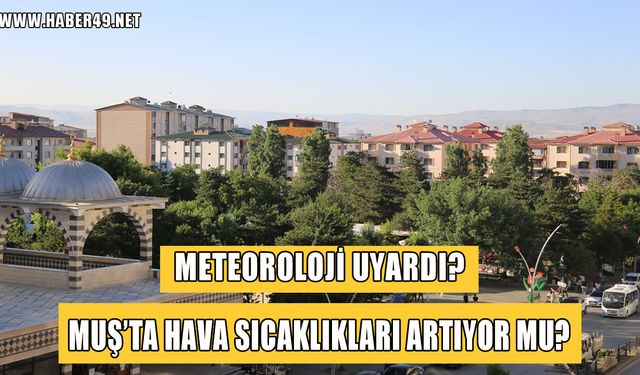 Muş'ta sıcaklıklar yükseliyor mu? Meteoroloj uyardı!